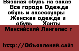 Вязаная обувь на заказ  - Все города Одежда, обувь и аксессуары » Женская одежда и обувь   . Ханты-Мансийский,Лангепас г.